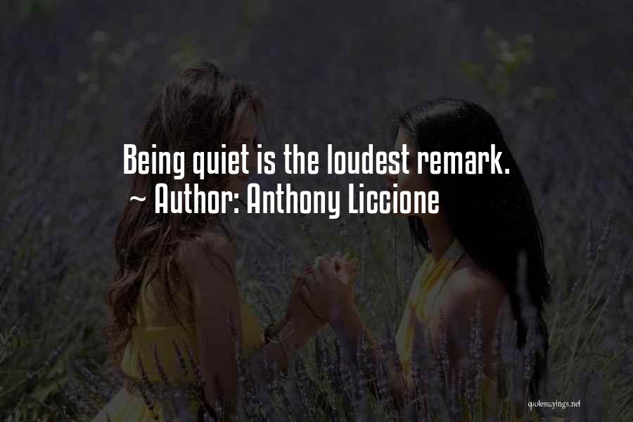 Anthony Liccione Quotes: Being Quiet Is The Loudest Remark.