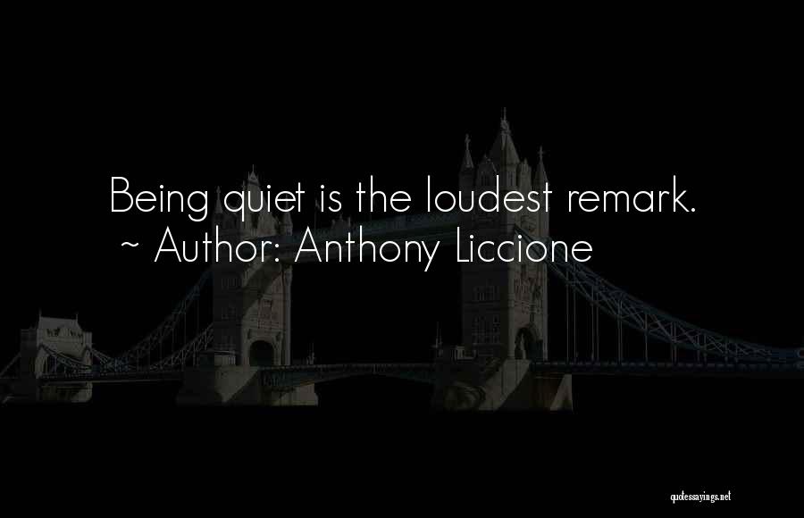 Anthony Liccione Quotes: Being Quiet Is The Loudest Remark.