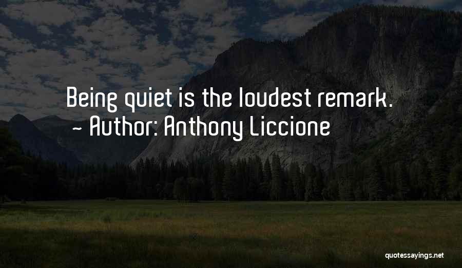 Anthony Liccione Quotes: Being Quiet Is The Loudest Remark.