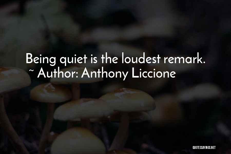 Anthony Liccione Quotes: Being Quiet Is The Loudest Remark.