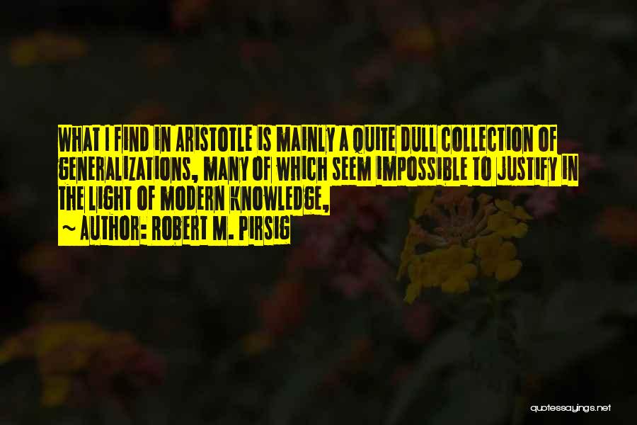 Robert M. Pirsig Quotes: What I Find In Aristotle Is Mainly A Quite Dull Collection Of Generalizations, Many Of Which Seem Impossible To Justify