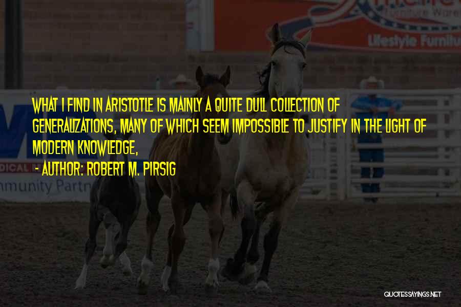 Robert M. Pirsig Quotes: What I Find In Aristotle Is Mainly A Quite Dull Collection Of Generalizations, Many Of Which Seem Impossible To Justify