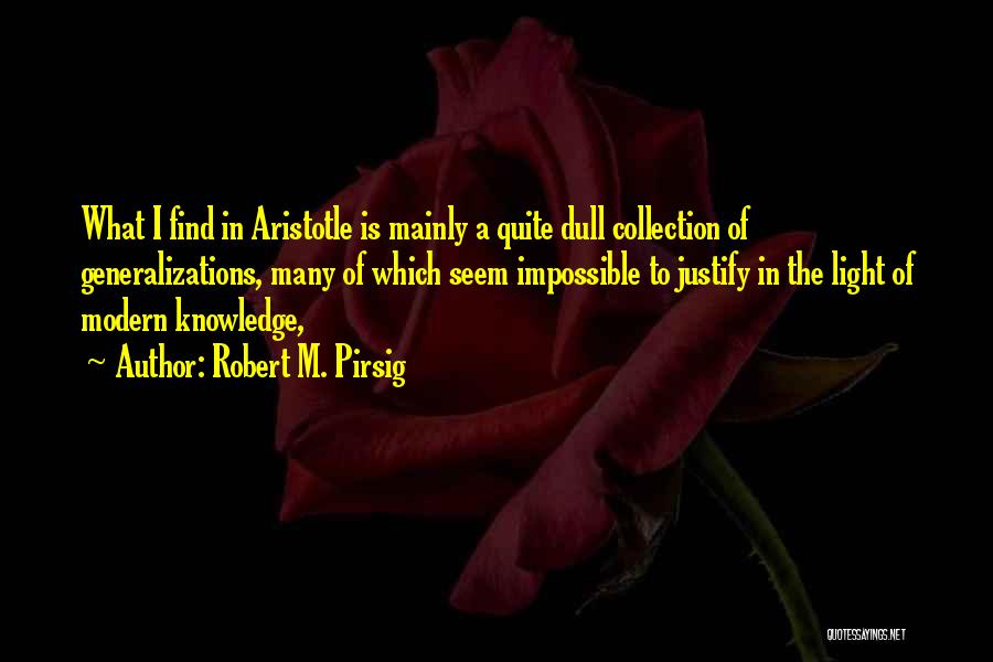 Robert M. Pirsig Quotes: What I Find In Aristotle Is Mainly A Quite Dull Collection Of Generalizations, Many Of Which Seem Impossible To Justify