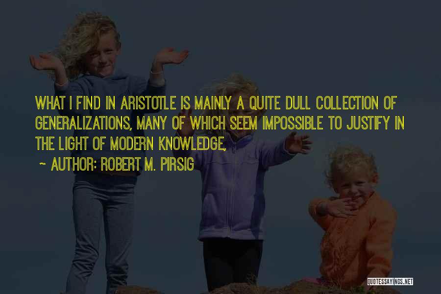 Robert M. Pirsig Quotes: What I Find In Aristotle Is Mainly A Quite Dull Collection Of Generalizations, Many Of Which Seem Impossible To Justify