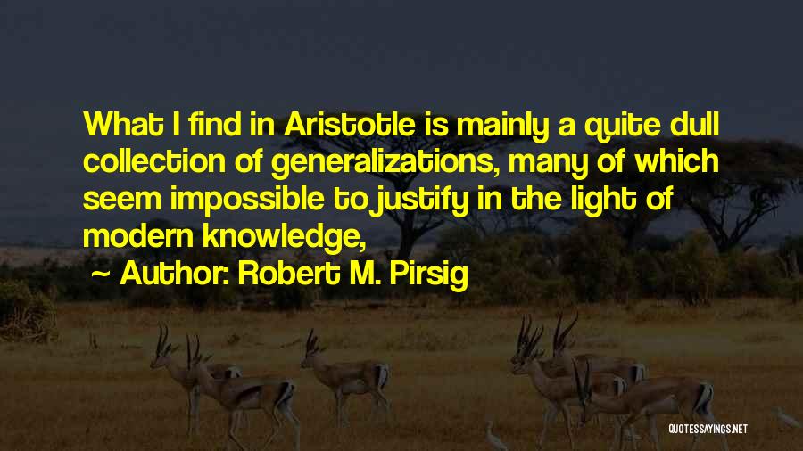 Robert M. Pirsig Quotes: What I Find In Aristotle Is Mainly A Quite Dull Collection Of Generalizations, Many Of Which Seem Impossible To Justify