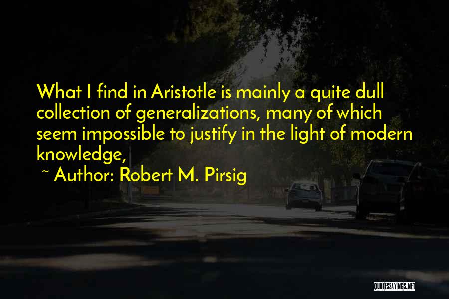 Robert M. Pirsig Quotes: What I Find In Aristotle Is Mainly A Quite Dull Collection Of Generalizations, Many Of Which Seem Impossible To Justify