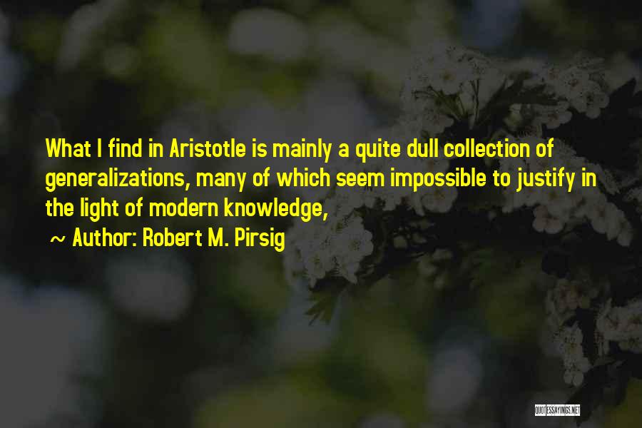 Robert M. Pirsig Quotes: What I Find In Aristotle Is Mainly A Quite Dull Collection Of Generalizations, Many Of Which Seem Impossible To Justify