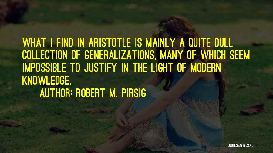 Robert M. Pirsig Quotes: What I Find In Aristotle Is Mainly A Quite Dull Collection Of Generalizations, Many Of Which Seem Impossible To Justify