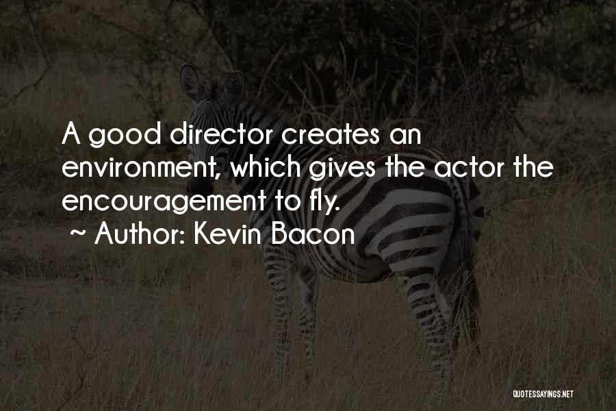 Kevin Bacon Quotes: A Good Director Creates An Environment, Which Gives The Actor The Encouragement To Fly.