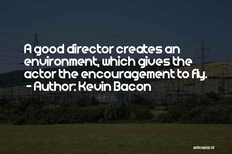 Kevin Bacon Quotes: A Good Director Creates An Environment, Which Gives The Actor The Encouragement To Fly.