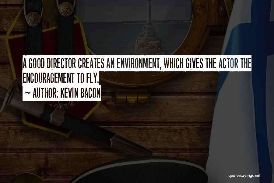 Kevin Bacon Quotes: A Good Director Creates An Environment, Which Gives The Actor The Encouragement To Fly.