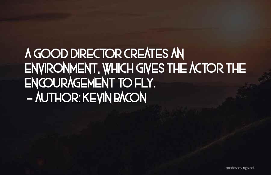 Kevin Bacon Quotes: A Good Director Creates An Environment, Which Gives The Actor The Encouragement To Fly.