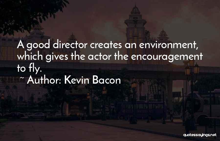 Kevin Bacon Quotes: A Good Director Creates An Environment, Which Gives The Actor The Encouragement To Fly.