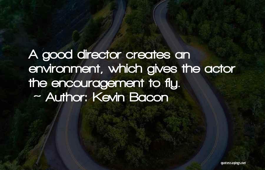 Kevin Bacon Quotes: A Good Director Creates An Environment, Which Gives The Actor The Encouragement To Fly.