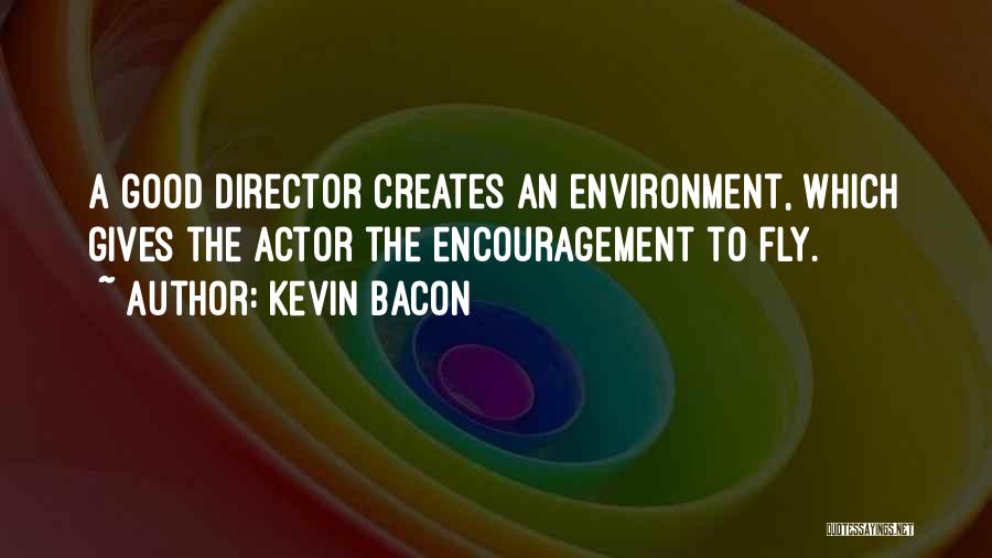 Kevin Bacon Quotes: A Good Director Creates An Environment, Which Gives The Actor The Encouragement To Fly.