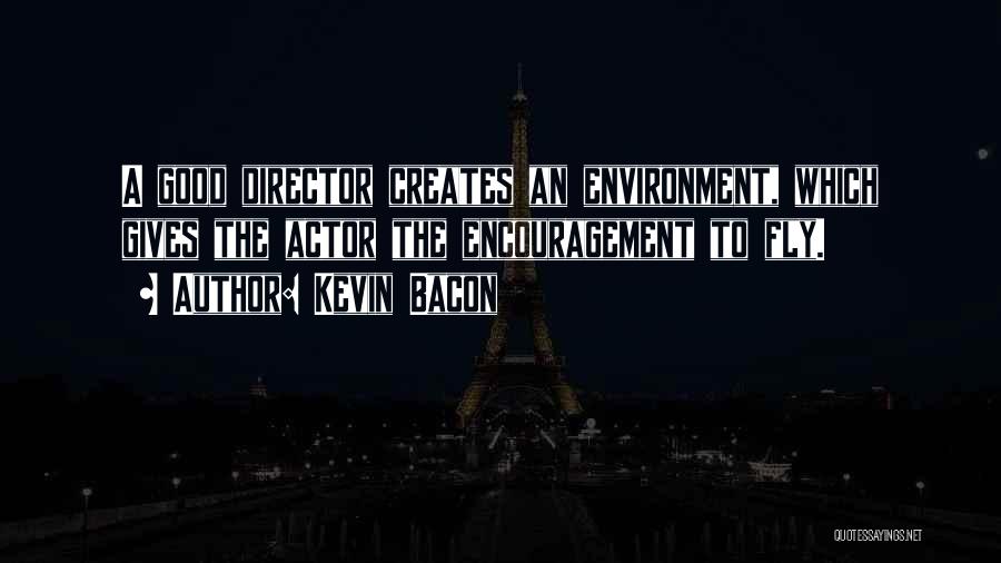 Kevin Bacon Quotes: A Good Director Creates An Environment, Which Gives The Actor The Encouragement To Fly.