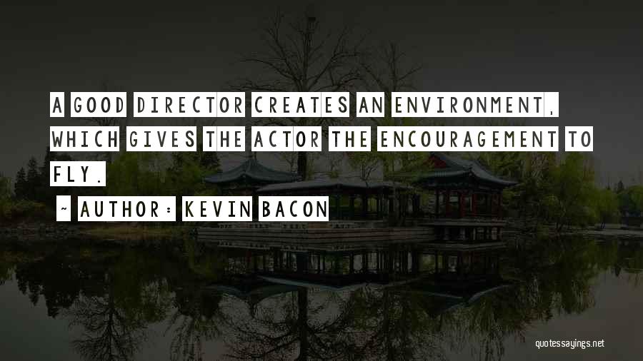 Kevin Bacon Quotes: A Good Director Creates An Environment, Which Gives The Actor The Encouragement To Fly.