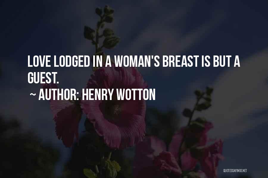 Henry Wotton Quotes: Love Lodged In A Woman's Breast Is But A Guest.