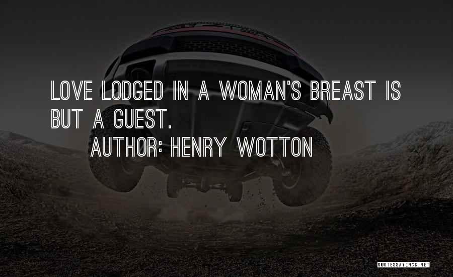 Henry Wotton Quotes: Love Lodged In A Woman's Breast Is But A Guest.