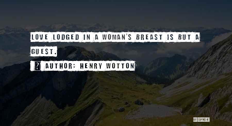 Henry Wotton Quotes: Love Lodged In A Woman's Breast Is But A Guest.
