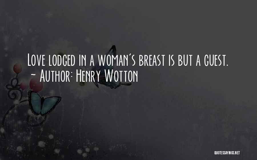 Henry Wotton Quotes: Love Lodged In A Woman's Breast Is But A Guest.