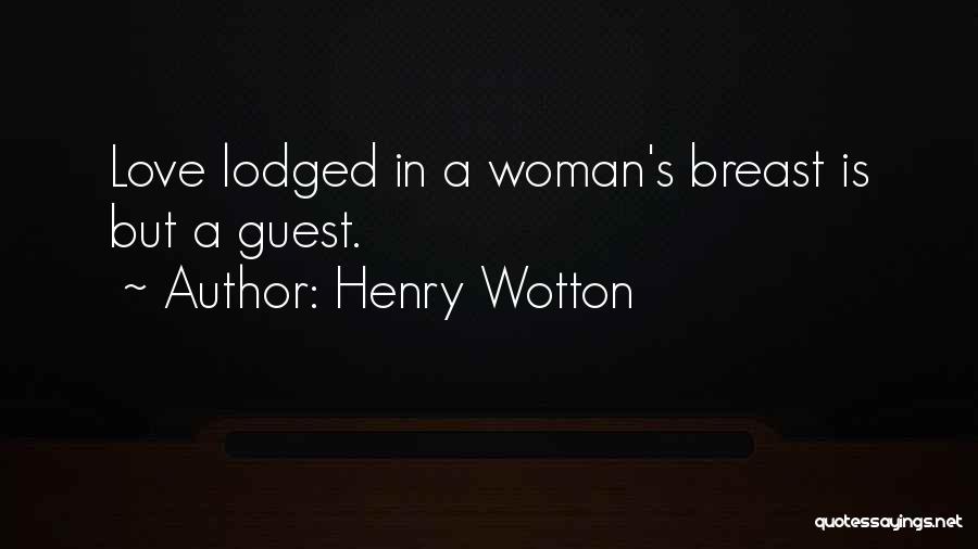 Henry Wotton Quotes: Love Lodged In A Woman's Breast Is But A Guest.