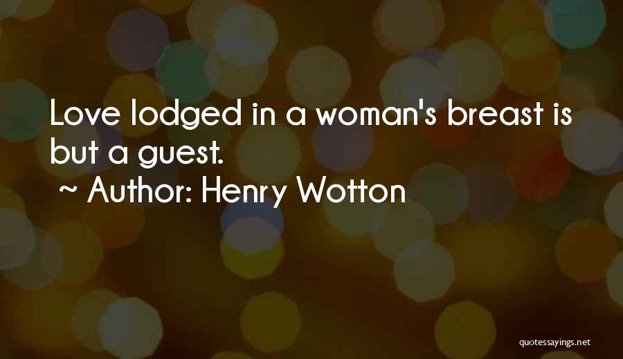 Henry Wotton Quotes: Love Lodged In A Woman's Breast Is But A Guest.