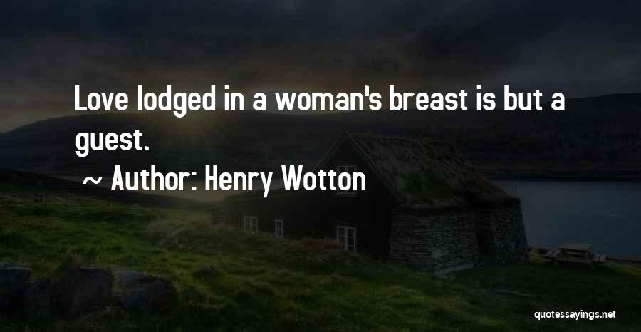 Henry Wotton Quotes: Love Lodged In A Woman's Breast Is But A Guest.