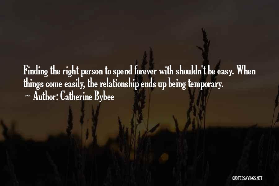 Catherine Bybee Quotes: Finding The Right Person To Spend Forever With Shouldn't Be Easy. When Things Come Easily, The Relationship Ends Up Being