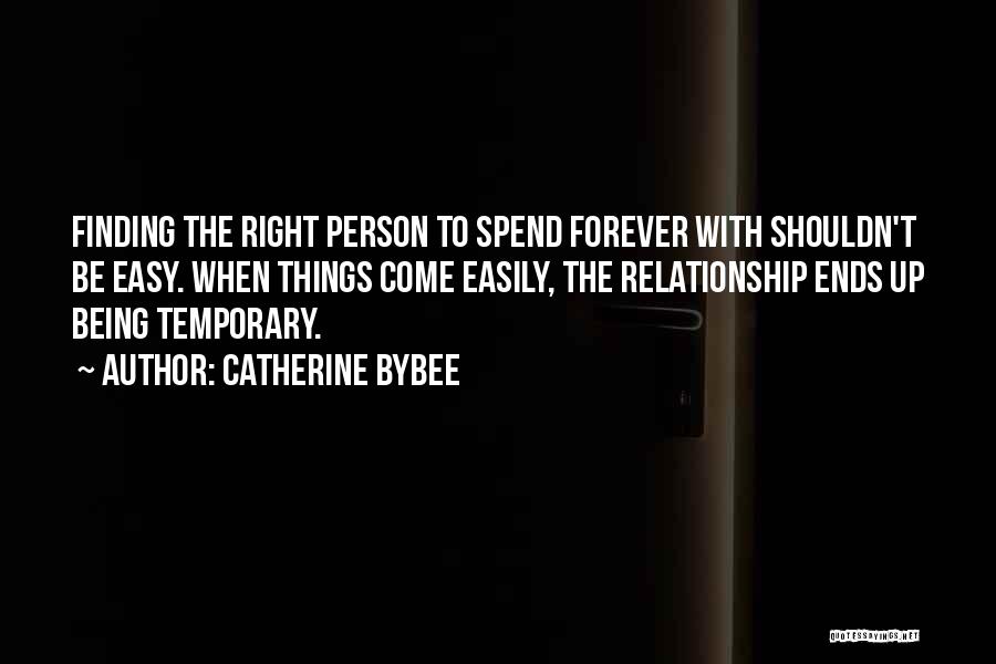 Catherine Bybee Quotes: Finding The Right Person To Spend Forever With Shouldn't Be Easy. When Things Come Easily, The Relationship Ends Up Being