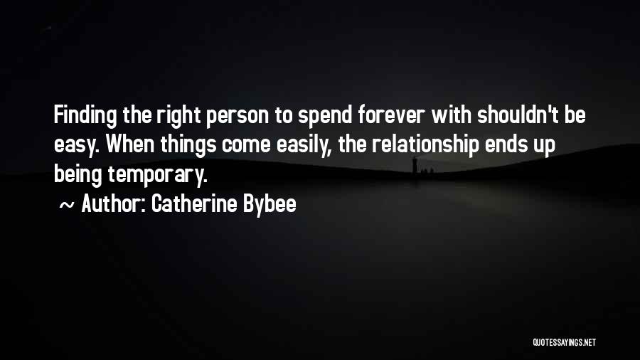 Catherine Bybee Quotes: Finding The Right Person To Spend Forever With Shouldn't Be Easy. When Things Come Easily, The Relationship Ends Up Being