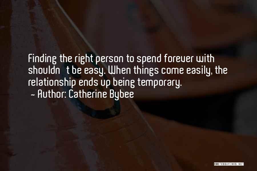 Catherine Bybee Quotes: Finding The Right Person To Spend Forever With Shouldn't Be Easy. When Things Come Easily, The Relationship Ends Up Being