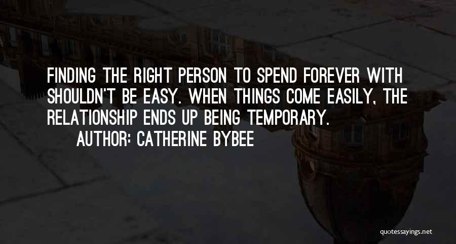 Catherine Bybee Quotes: Finding The Right Person To Spend Forever With Shouldn't Be Easy. When Things Come Easily, The Relationship Ends Up Being