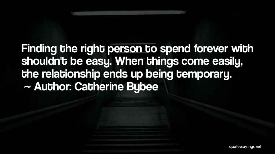 Catherine Bybee Quotes: Finding The Right Person To Spend Forever With Shouldn't Be Easy. When Things Come Easily, The Relationship Ends Up Being