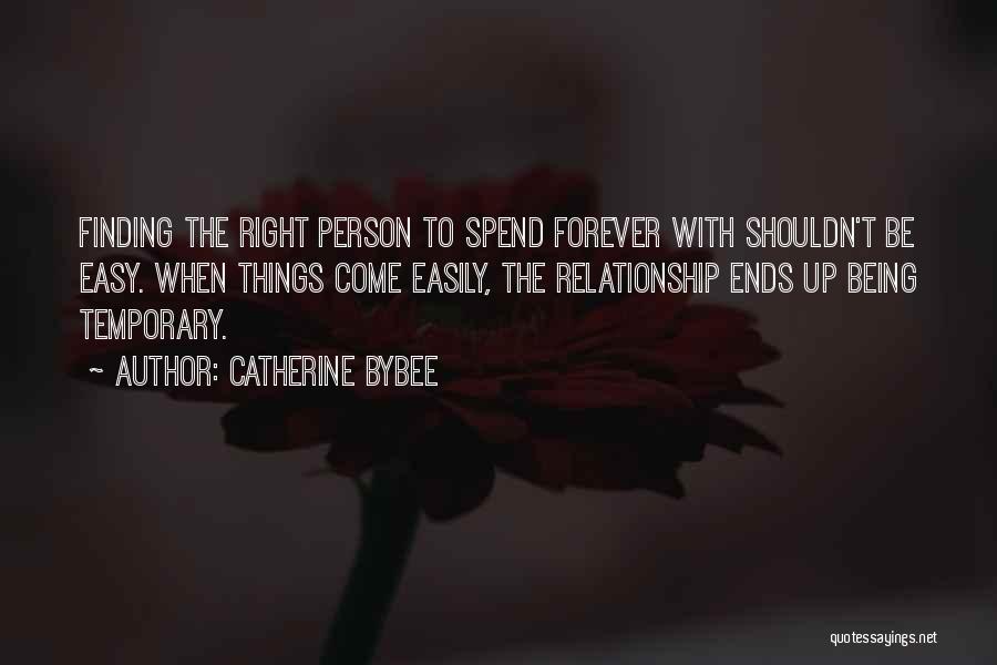 Catherine Bybee Quotes: Finding The Right Person To Spend Forever With Shouldn't Be Easy. When Things Come Easily, The Relationship Ends Up Being