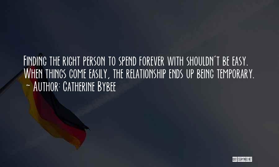 Catherine Bybee Quotes: Finding The Right Person To Spend Forever With Shouldn't Be Easy. When Things Come Easily, The Relationship Ends Up Being