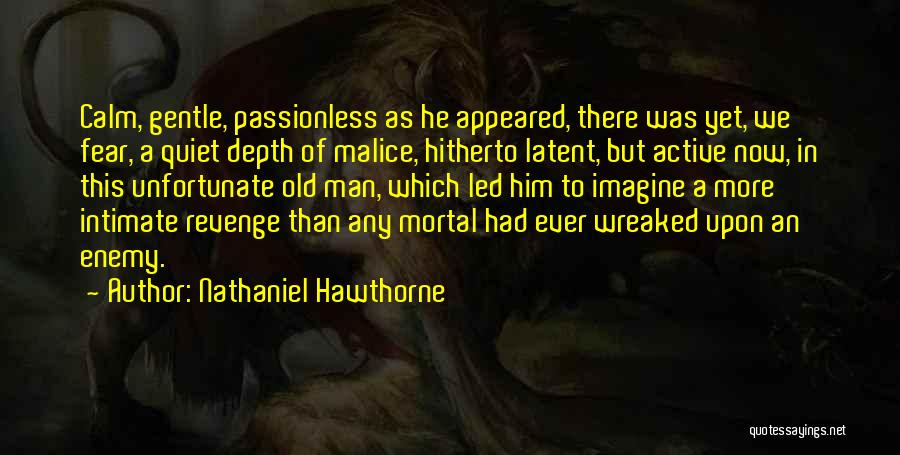 Nathaniel Hawthorne Quotes: Calm, Gentle, Passionless As He Appeared, There Was Yet, We Fear, A Quiet Depth Of Malice, Hitherto Latent, But Active