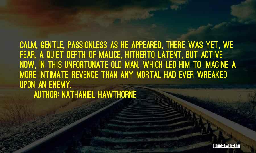 Nathaniel Hawthorne Quotes: Calm, Gentle, Passionless As He Appeared, There Was Yet, We Fear, A Quiet Depth Of Malice, Hitherto Latent, But Active