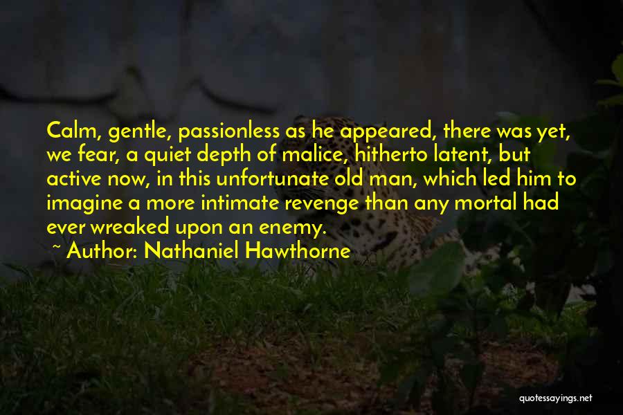 Nathaniel Hawthorne Quotes: Calm, Gentle, Passionless As He Appeared, There Was Yet, We Fear, A Quiet Depth Of Malice, Hitherto Latent, But Active