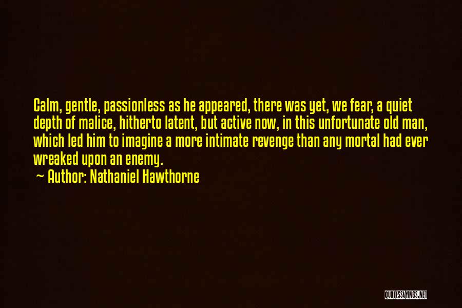 Nathaniel Hawthorne Quotes: Calm, Gentle, Passionless As He Appeared, There Was Yet, We Fear, A Quiet Depth Of Malice, Hitherto Latent, But Active
