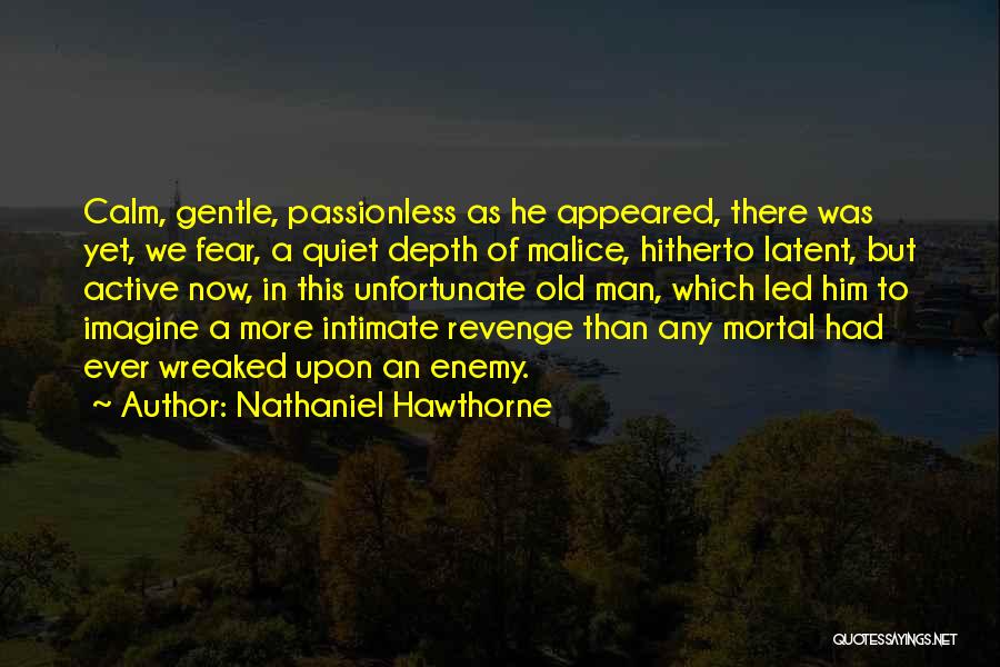 Nathaniel Hawthorne Quotes: Calm, Gentle, Passionless As He Appeared, There Was Yet, We Fear, A Quiet Depth Of Malice, Hitherto Latent, But Active