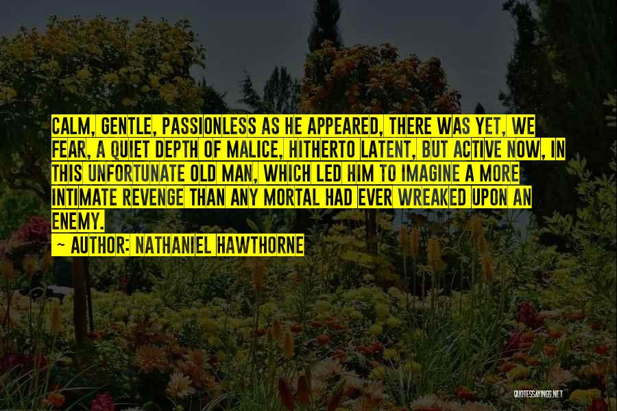 Nathaniel Hawthorne Quotes: Calm, Gentle, Passionless As He Appeared, There Was Yet, We Fear, A Quiet Depth Of Malice, Hitherto Latent, But Active