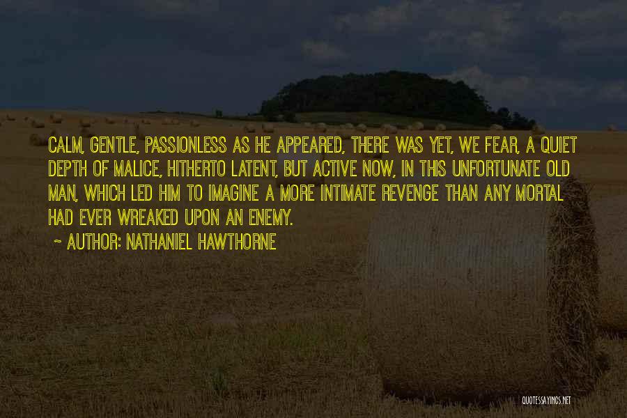 Nathaniel Hawthorne Quotes: Calm, Gentle, Passionless As He Appeared, There Was Yet, We Fear, A Quiet Depth Of Malice, Hitherto Latent, But Active
