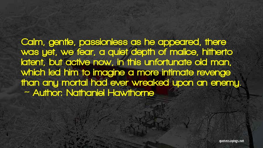 Nathaniel Hawthorne Quotes: Calm, Gentle, Passionless As He Appeared, There Was Yet, We Fear, A Quiet Depth Of Malice, Hitherto Latent, But Active