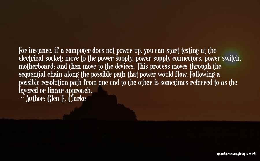 Glen E. Clarke Quotes: For Instance, If A Computer Does Not Power Up, You Can Start Testing At The Electrical Socket; Move To The