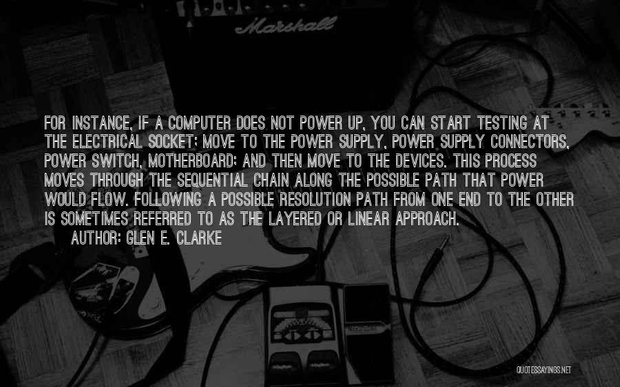 Glen E. Clarke Quotes: For Instance, If A Computer Does Not Power Up, You Can Start Testing At The Electrical Socket; Move To The