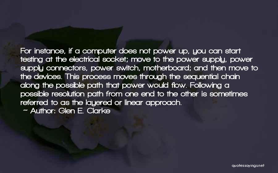 Glen E. Clarke Quotes: For Instance, If A Computer Does Not Power Up, You Can Start Testing At The Electrical Socket; Move To The