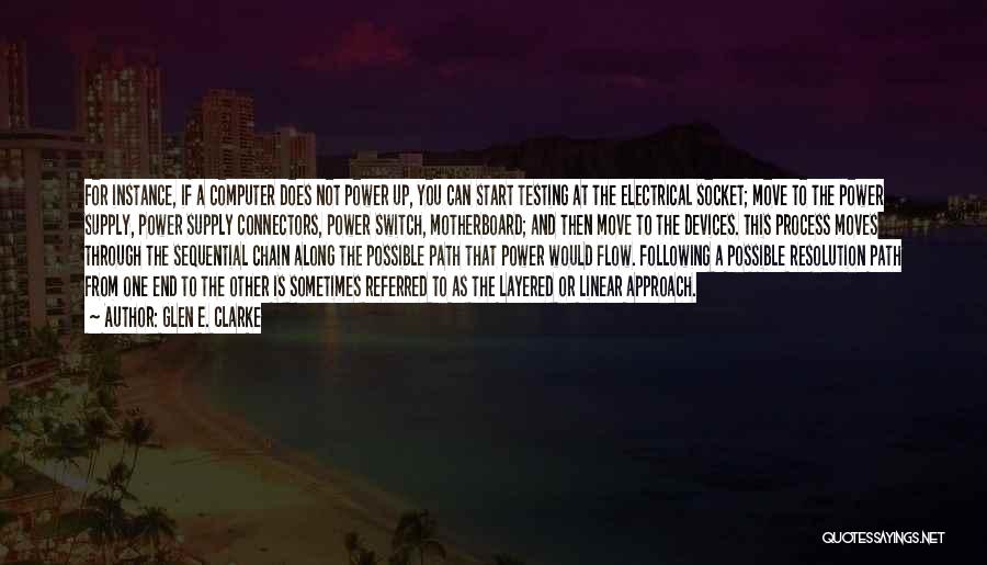 Glen E. Clarke Quotes: For Instance, If A Computer Does Not Power Up, You Can Start Testing At The Electrical Socket; Move To The