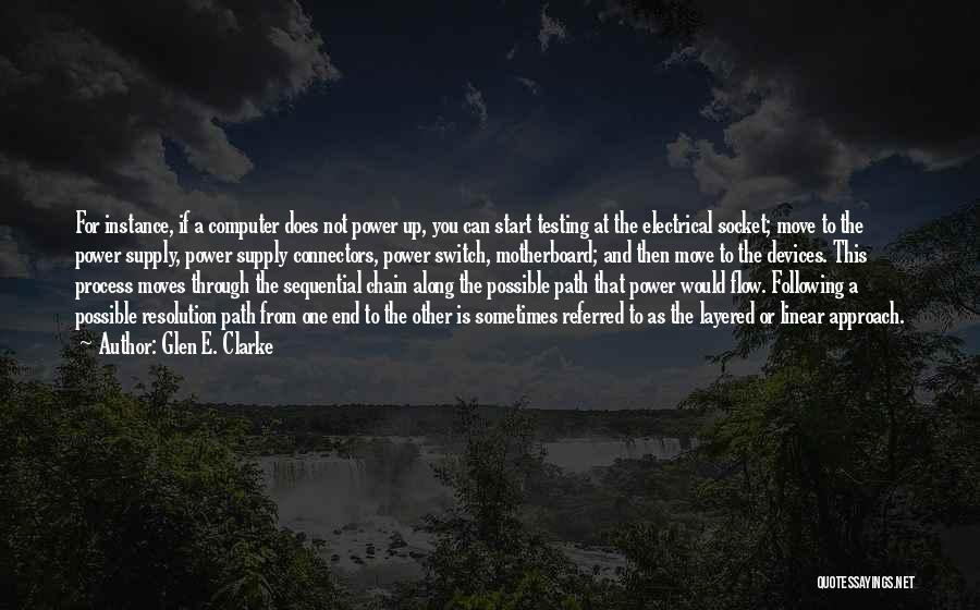 Glen E. Clarke Quotes: For Instance, If A Computer Does Not Power Up, You Can Start Testing At The Electrical Socket; Move To The
