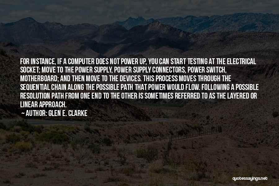 Glen E. Clarke Quotes: For Instance, If A Computer Does Not Power Up, You Can Start Testing At The Electrical Socket; Move To The